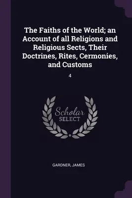 A világ vallásai; valamennyi vallás és vallási szekta, tanításaik, rítusaik, szertartásaik és szokásaik ismertetése: 4 - The Faiths of the World; an Account of all Religions and Religious Sects, Their Doctrines, Rites, Cermonies, and Customs: 4