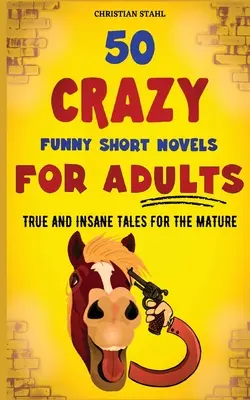 50 őrült vicces rövid novella felnőtteknek: Igaz és őrült történetek érett korosztálynak - 50 Crazy Funny Short Novels for Adults: True and Insane Tales for the Mature