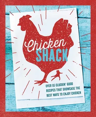 The Chicken Shack: Több mint 65 Cluckin' Good Recept, amelyek bemutatják a csirke élvezetének legjobb módjait - The Chicken Shack: Over 65 Cluckin' Good Recipes That Showcase the Best Ways to Enjoy Chicken