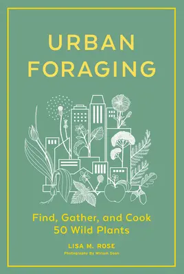 Városi gyűjtögetés: 50 vadon termő növény megtalálása, gyűjtése és elkészítése - Urban Foraging: Find, Gather, and Cook 50 Wild Plants