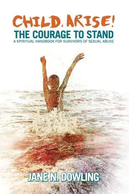Gyermekem, kelj fel! A bátorság a helytálláshoz. Lelki kézikönyv a szexuális visszaélések túlélői számára - Child, Arise!: The Courage to Stand. A Spiritual Handbook for Survivors of Sexual Abuse