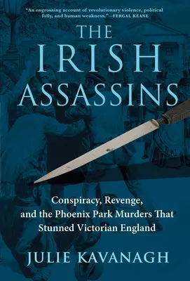 Az ír bérgyilkosok: Összeesküvés, bosszú és a Phoenix Park-i gyilkosságok, amelyek megdöbbentették a viktoriánus Angliát - The Irish Assassins: Conspiracy, Revenge and the Phoenix Park Murders That Stunned Victorian England