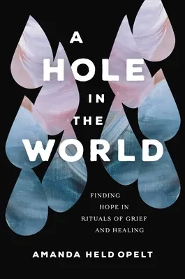 Egy lyuk a világban: A remény megtalálása a gyász és a gyógyulás rituáléiban - A Hole in the World: Finding Hope in Rituals of Grief and Healing