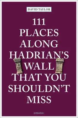 111 hely a Hadrianus fal mentén, amit nem szabad kihagynia - 111 Places Along Hadrian's Wall That You Shouldn't Miss