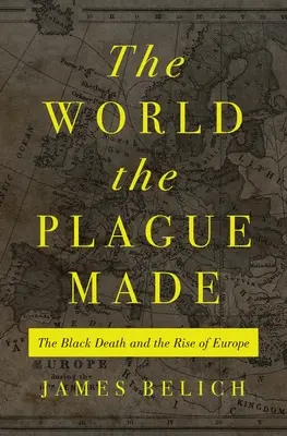 The World the Plague Made: A fekete halál és Európa felemelkedése - The World the Plague Made: The Black Death and the Rise of Europe