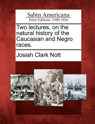 Két előadás a kaukázusi és a néger faj természetrajzáról. - Two lectures, on the natural history of the Caucasian and Negro races.