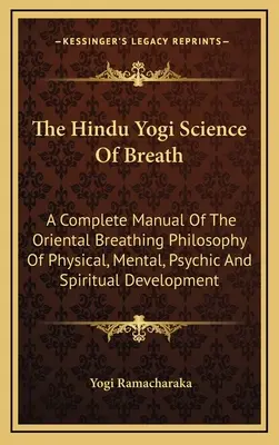 A hindu jógi A légzés tudománya: A keleti légzésfilozófia teljes kézikönyve a fizikai, mentális, pszichikai és spirituális fejlődéshez. - The Hindu Yogi Science Of Breath: A Complete Manual Of The Oriental Breathing Philosophy Of Physical, Mental, Psychic And Spiritual Development