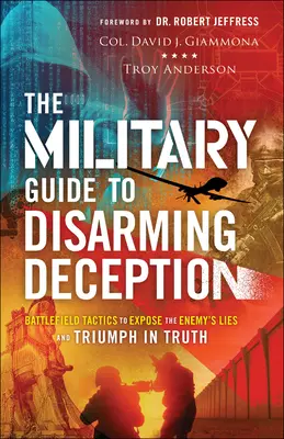 Katonai útmutató a hatástalanító megtévesztéshez: Harctéri taktikák az ellenség hazugságainak leleplezésére és az igazság győzelmére - The Military Guide to Disarming Deception: Battlefield Tactics to Expose the Enemy's Lies and Triumph in Truth