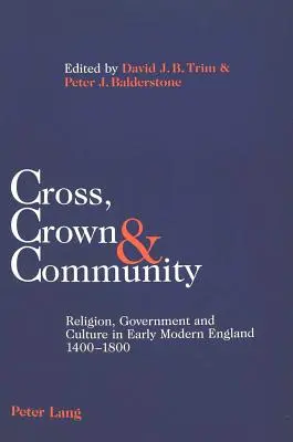 Kereszt, korona és közösség: Vallás, kormányzat és kultúra a kora újkori Angliában 1400-1800 között - Cross, Crown & Community: Religion, Government and Culture in Early Modern England 1400-1800