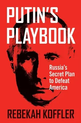 Putyin játékkönyve: Oroszország titkos terve Amerika legyőzésére - Putin's Playbook: Russia's Secret Plan to Defeat America