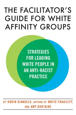 A fehér affinitású csoportok facilitátori útmutatója: Stratégiák a fehér emberek vezetéséhez egy rasszizmusellenes gyakorlatban - The Facilitator's Guide for White Affinity Groups: Strategies for Leading White People in an Anti-Racist Practice