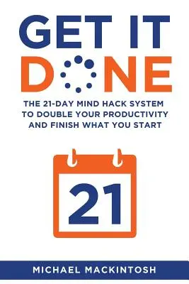 Get It Done: The 21-Day Mind Hack System to Double Your Productivity and Finished What You Start - Get It Done: The 21-Day Mind Hack System to Double Your Productivity and Finish What You Start