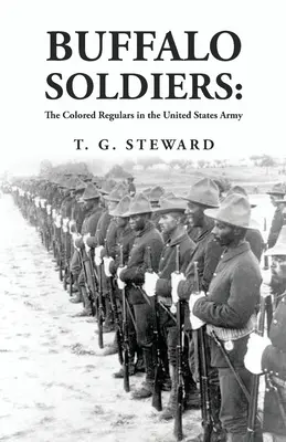 Buffalo Soldiers: A színesbőrű reguláris katonák az Egyesült Államok hadseregében: Buffalo Buffalók: A színesbőrű reguláris katonák az Egyesült Államok hadseregében By: Steward - Buffalo Soldiers: The Colored Regulars in the United States Army: The Colored Regulars in the United States Army By: T. G. Steward