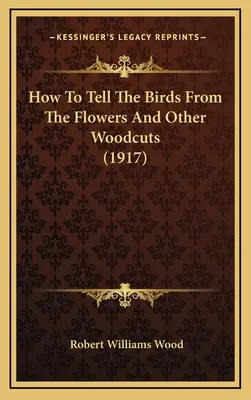 Hogyan lehet megkülönböztetni a madarakat a virágoktól és más fametszetek (1917) - How To Tell The Birds From The Flowers And Other Woodcuts (1917)