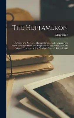 The Heptameron; Or, Tales and Novels of Marguerite Queen of Navarra Now Now First Completely Done To English Prose and Verse From the Original French by - The Heptameron; Or, Tales and Novels of Marguerite Queen of Navarre Now First Completely Done Into English Prose and Verse From the Original French by