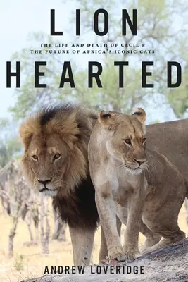 Oroszlánszívű: Cecil élete és halála és Afrika ikonikus macskáinak jövője - Lion Hearted: The Life and Death of Cecil & the Future of Africa's Iconic Cats