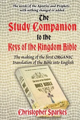 Study Companion to the Keys of the Kingdom Bible: A Biblia első angol nyelvű ORGANIKUS fordításának elkészítése - Study Companion to the Keys of the Kingdom Bible: The making of the first ORGANIC translation of the Bible into English