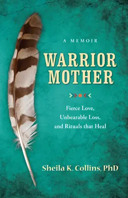 Harcos anya: A heves szeretet, az elviselhetetlen veszteség és a gyógyító rituálék emlékirata - Warrior Mother: A Memoir of Fierce Love, Unbearable Loss, and Rituals That Heal