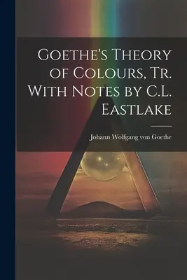 Goethe színelmélete, C. L. Eastlake jegyzetekkel kiegészítve - Goethe's Theory of Colours, Tr. With Notes by C.L. Eastlake