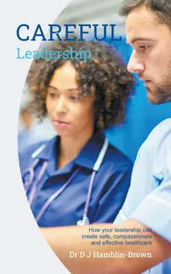 GONDOSkodó vezetés: Hogyan hozhat létre az Ön vezetése biztonságos, együttérző és hatékony egészségügyi ellátást? - CAREFUL Leadership: How Your Leadership can Create Safe, Compassionate and Effective Healthcare