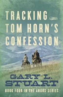 Tom Horn vallomásának nyomában: Az Angus-sorozat negyedik könyve - Tracking Tom Horn's Confession: Book Four in the Angus Series