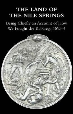A nílusi források földje: Főként arról, hogyan harcoltunk a Kabarega ellen 1893-4-ben - The Land of the Nile Springs: Being Chiefly an Account of How We Fought the Kabarega 1893-4