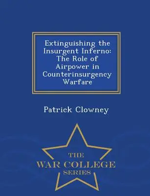 A lázadó pokol kioltása: A légierő szerepe a felkelés elleni hadviselésben - War College Series - Extinguishing the Insurgent Inferno: The Role of Airpower in Counterinsurgency Warfare - War College Series