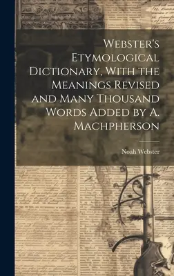 Webster etimológiai szótára, a jelentésekkel átdolgozva és sok ezer szóval kiegészítve by A. Machpherson - Webster's Etymological Dictionary, With the Meanings Revised and Many Thousand Words Added by A. Machpherson