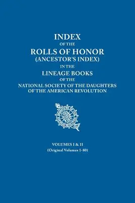 Index of the Rolls of Honor (Ancestor's Index) in the Lineage Books of the National Society of the Daughters of the American Revolution. I. és I. kötet - Index of the Rolls of Honor (Ancestor's Index) in the Lineage Books of the National Society of the Daughters of the American Revolution. Volumes I & I