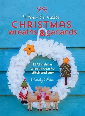 Hogyan készítsünk karácsonyi koszorúkat és füzéreket: 11 karácsonyi koszorú ötletek Stitch és varrni - How to Make Christmas Wreaths and Garlands: 11 Christmas Wreath Ideas to Stitch and Sew