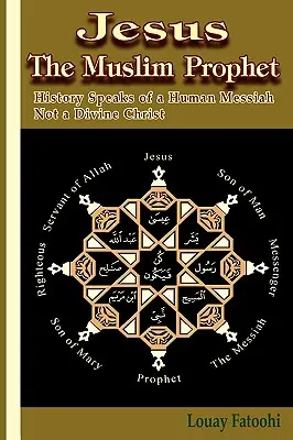 Jézus a muszlim próféta: A történelem egy emberi Messiásról beszél, nem pedig egy isteni Krisztusról. - Jesus the Muslim Prophet: History Speaks of a Human Messiah Not a Divine Christ