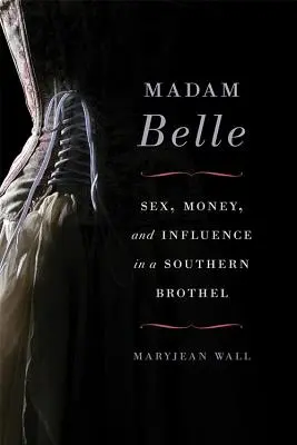 Madam Belle: Szex, pénz és befolyás egy déli bordélyházban - Madam Belle: Sex, Money, and Influence in a Southern Brothel