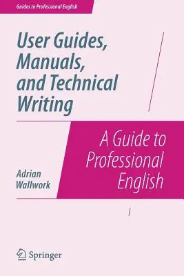 Felhasználói útmutatók, kézikönyvek és műszaki szövegírás: Útmutató a szakmai angol nyelvhez - User Guides, Manuals, and Technical Writing: A Guide to Professional English