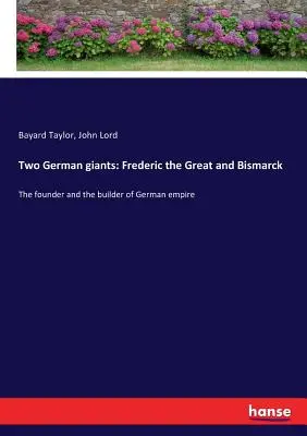 Két német óriás: Nagy Frigyes és Bismarck: A német birodalom megalapítója és építője - Two German giants: Frederic the Great and Bismarck: The founder and the builder of German empire