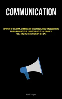 Kommunikáció: Az interperszonális kommunikációs készségek fejlesztése és erős kapcsolatok kiépítése a fokozott szociális kompetencia és a Se - Communication: Improving Interpersonal Communication Skills And Building Strong Connections Through Enhanced Social Competence And Se