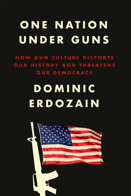 Egy nemzet fegyverek alatt: Hogyan torzítja el történelmünket és fenyegeti demokráciánkat a fegyverkultúra? - One Nation Under Guns: How Gun Culture Distorts Our History and Threatens Our Democracy
