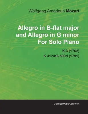 Allegro B-dúr és Allegro g-moll Wolfgang Amadeus Mozarttól szólózongorára K.3 (1762) K.312/K6.590d (1791) K.312/K6.590d (1791) - Allegro in B-Flat Major and Allegro in G Minor by Wolfgang Amadeus Mozart for Solo Piano K.3 (1762) K.312/K6.590d (1791)