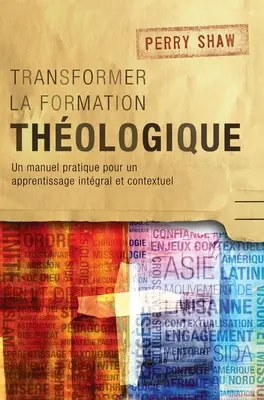 Transformer la formation thologique: Un manuel pratique pour un apprentissage intgral et contextuel (Egy gyakorlati kézikönyv az intgrális és kontextuális tanuláshoz) - Transformer la formation thologique: Un manuel pratique pour un apprentissage intgral et contextuel