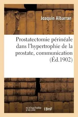 Prostatectomie Prinale Dans l'Hypertrophie de la Prostate, közlemény: Association Franaise d'Urologie, 5e Session, Párizs, 1901. - Prostatectomie Prinale Dans l'Hypertrophie de la Prostate, Communication: Association Franaise d'Urologie, 5e Session, Paris, 1901