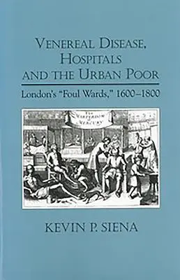 Nemi betegségek, kórházak és a városi szegények: London bűzös kórtermei 1600-1800 között - Venereal Disease, Hospitals and the Urban Poor: London's Foul Wards, 1600-1800