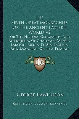 The Seven Great Monarchies Of The Ancient Eastern World V2: Or The History, Geography, And Antiquities of Chaldaea, Assyria, Babylon, Media, Persia, P - The Seven Great Monarchies Of The Ancient Eastern World V2: Or The History, Geography, And Antiquities Of Chaldaea, Assyria, Babylon, Media, Persia, P