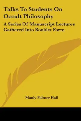 Beszélgetések diákoknak az okkult filozófiáról: Kéziratos előadások sorozata füzetformában összegyűjtve - Talks To Students On Occult Philosophy: A Series Of Manuscript Lectures Gathered Into Booklet Form