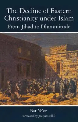 A keleti kereszténység hanyatlása az iszlám alatt: A dzsihádtól a dhimmitizmusig: Hetedik-huszadik század - The Decline of Eastern Christianity Under Islam: From Jihad to Dhimmitude: Seventh-Twentieth Century