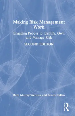 Making Risk Management Work: Az emberek bevonása a kockázatok azonosításába, birtoklásába és kezelésébe - Making Risk Management Work: Engaging People to Identify, Own and Manage Risk