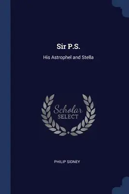 Sir P.S.: Az ő Astrophel és Stella című műve. - Sir P.S.: His Astrophel and Stella