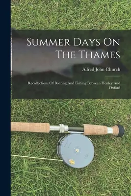 Nyári napok a Temzén: Emlékek a csónakázásról és a halászatról Henley és Oxford között - Summer Days On The Thames: Recollections Of Boating And Fishing Between Henley And Oxford