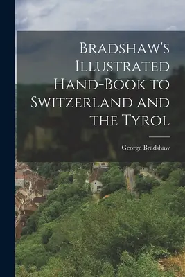 Bradshaw illusztrált kézikönyve Svájchoz és Tirolhoz - Bradshaw's Illustrated Hand-Book to Switzerland and the Tyrol