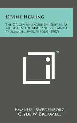 Isteni gyógyítás: A betegségek eredete és gyógyítása, ahogyan azt a Biblia tanítja és Emanuel Swedenborg magyarázza (1907) - Divine Healing: The Origin and Cure of Disease, as Taught in the Bible and Explained by Emanuel Swedenborg (1907)