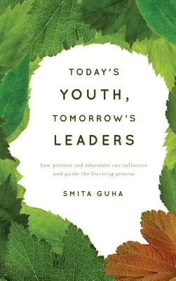 A mai fiatalok, a holnap vezetői: Hogyan befolyásolhatják és irányíthatják a szülők és a pedagógusok a tanulási folyamatot? - Today's Youth, Tomorrow's Leaders: How Parents and Educators Can Influence and Guide the Learning Process