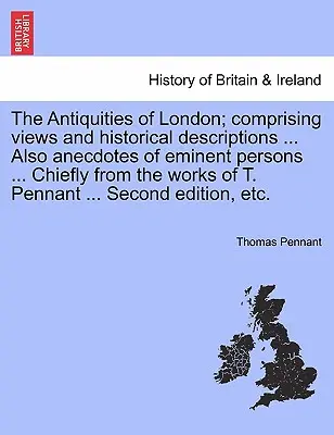 The Antiquities of London; Comprising Views and Historical Descriptions ... Is Anekdoták jeles személyek ... Elsősorban T. Pennant műveiből. - The Antiquities of London; Comprising Views and Historical Descriptions ... Also Anecdotes of Eminent Persons ... Chiefly from the Works of T. Pennant